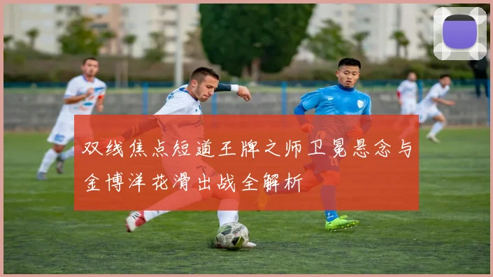 双线焦点短道王牌之师卫冕悬念与金博洋花滑出战全解析