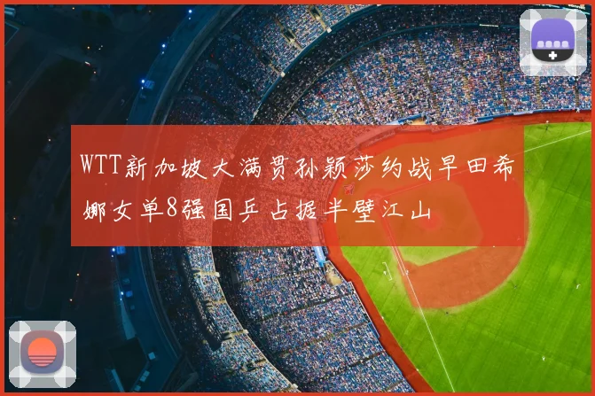 WTT新加坡大满贯孙颖莎约战早田希娜女单8强国乒占据半壁江山