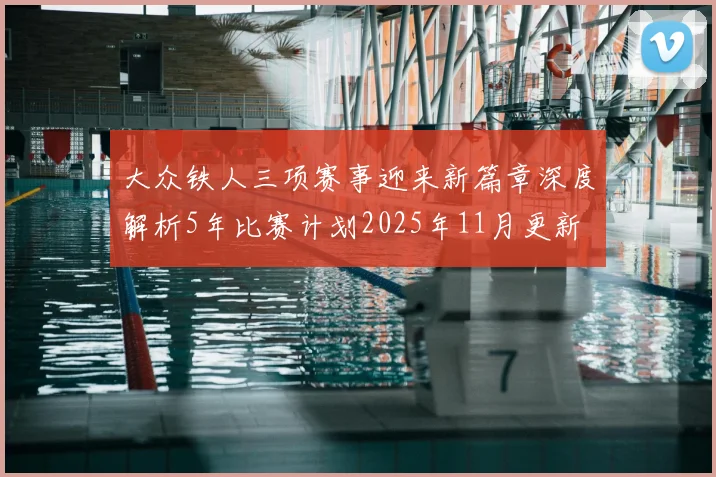 大众铁人三项赛事迎来新篇章深度解析5年比赛计划2025年11月更新