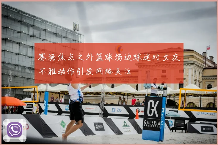 赛场焦点之外篮球场边球迷对女友不雅动作引发网络关注