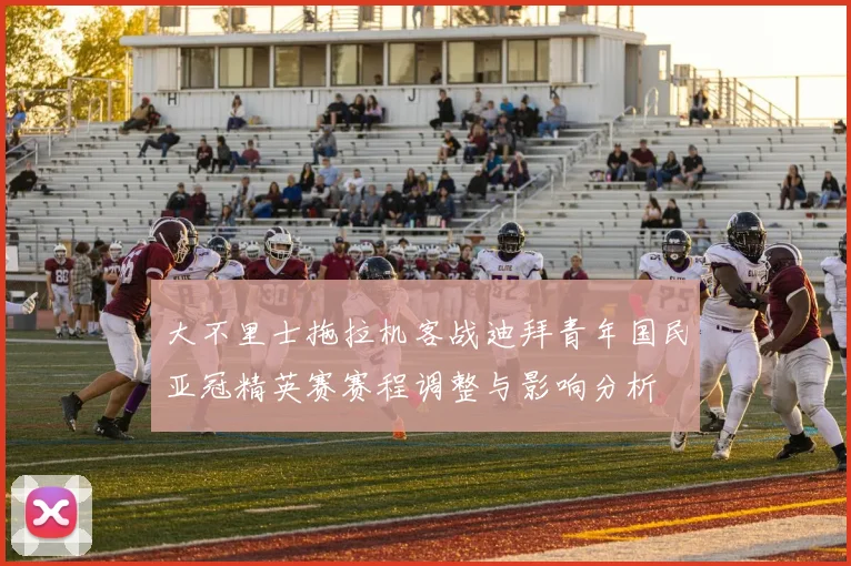 大不里士拖拉机客战迪拜青年国民亚冠精英赛赛程调整与影响分析