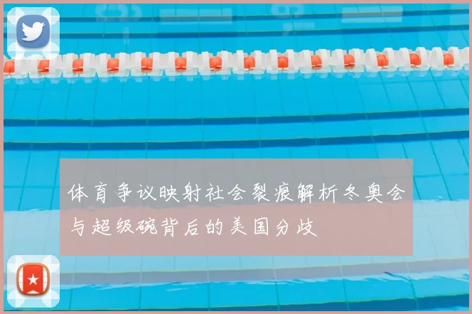 体育争议映射社会裂痕解析冬奥会与超级碗背后的美国分歧